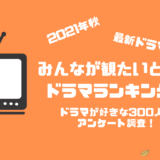 2021年秋放送の最新ドラマ人気ランキング【ドラマが好きな300人にアンケート調査！】