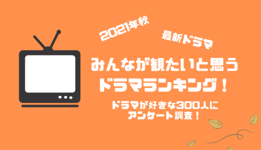 2021年秋放送の最新ドラマ人気ランキング【ドラマが好きな300人にアンケート調査！】